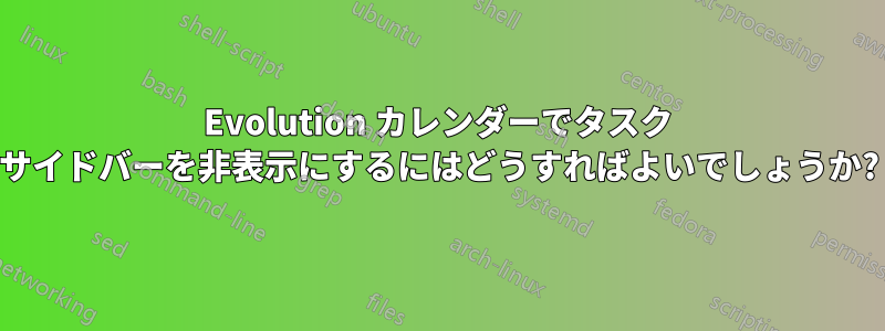 Evolution カレンダーでタスク サイドバーを非表示にするにはどうすればよいでしょうか?