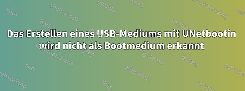 Das Erstellen eines USB-Mediums mit UNetbootin wird nicht als Bootmedium erkannt