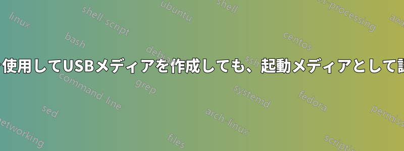 UNetbootinを使用してUSBメディアを作成しても、起動メディアとして認識されません