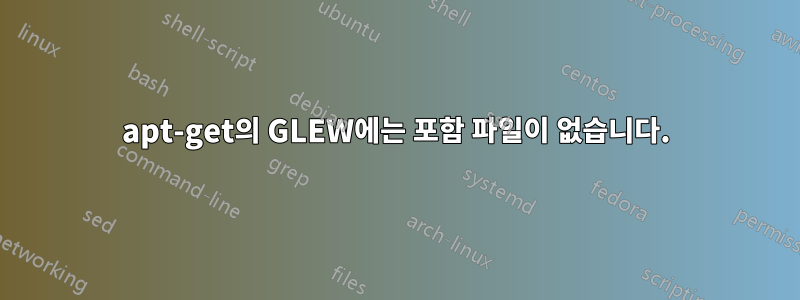 apt-get의 GLEW에는 포함 파일이 없습니다.