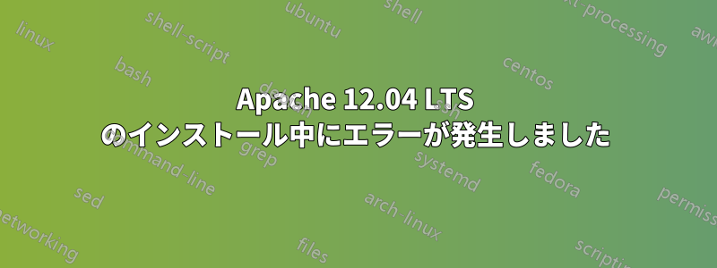 Apache 12.04 LTS のインストール中にエラーが発生しました