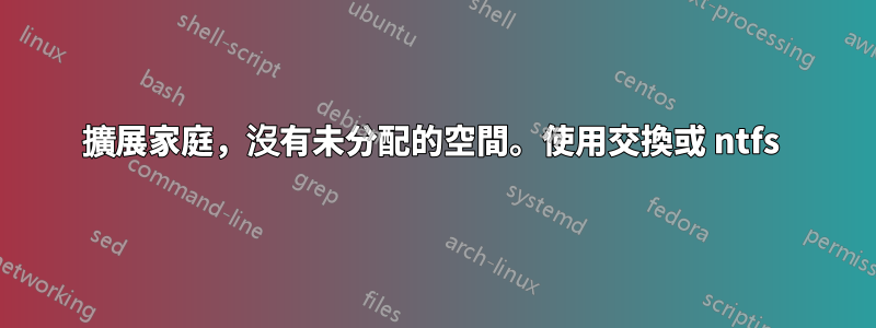 擴展家庭，沒有未分配的空間。使用交換或 ntfs 