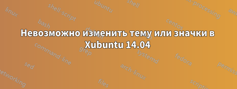 Невозможно изменить тему или значки в Xubuntu 14.04