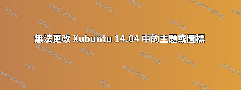 無法更改 Xubuntu 14.04 中的主題或圖標