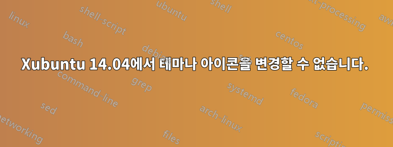 Xubuntu 14.04에서 테마나 아이콘을 변경할 수 없습니다.