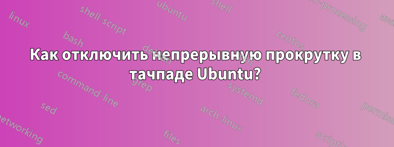 Как отключить непрерывную прокрутку в тачпаде Ubuntu?