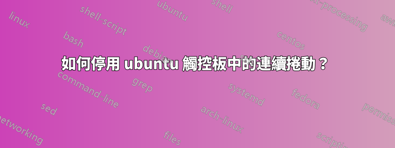 如何停用 ubuntu 觸控板中的連續捲動？