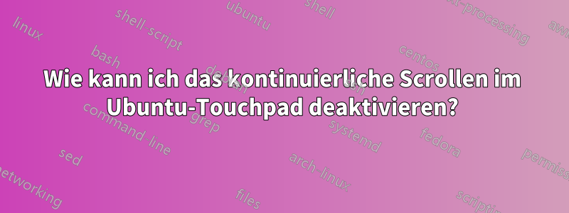 Wie kann ich das kontinuierliche Scrollen im Ubuntu-Touchpad deaktivieren?