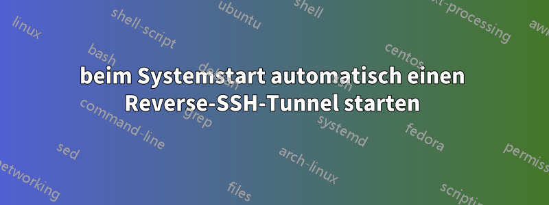 beim Systemstart automatisch einen Reverse-SSH-Tunnel starten