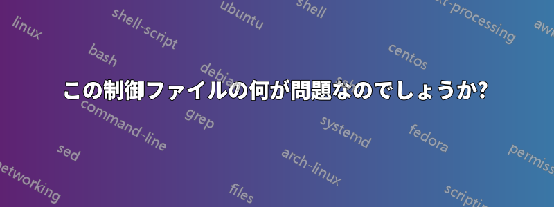 この制御ファイルの何が問題なのでしょうか?