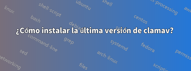 ¿Cómo instalar la última versión de clamav?