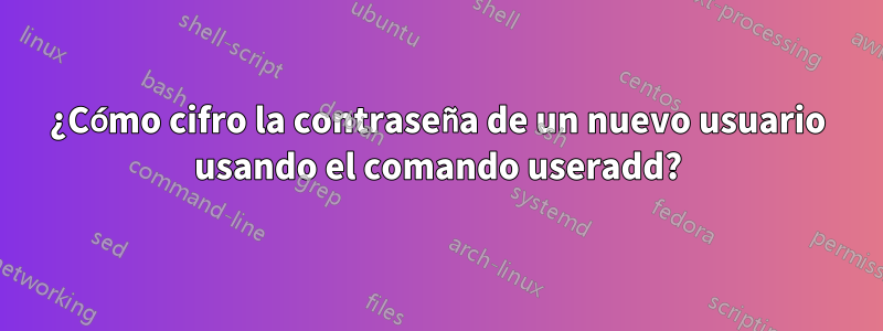 ¿Cómo cifro la contraseña de un nuevo usuario usando el comando useradd?