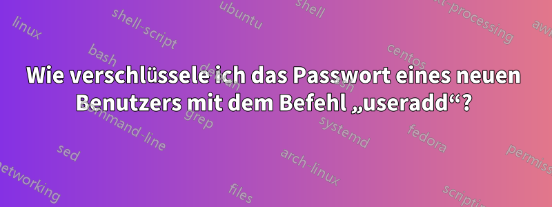 Wie verschlüssele ich das Passwort eines neuen Benutzers mit dem Befehl „useradd“?