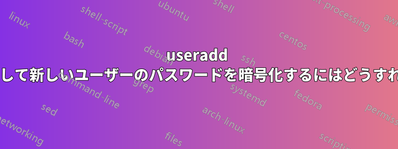 useradd コマンドを使用して新しいユーザーのパスワードを暗号化するにはどうすればよいですか?