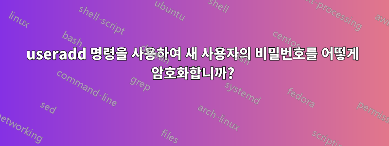 useradd 명령을 사용하여 새 사용자의 비밀번호를 어떻게 암호화합니까?