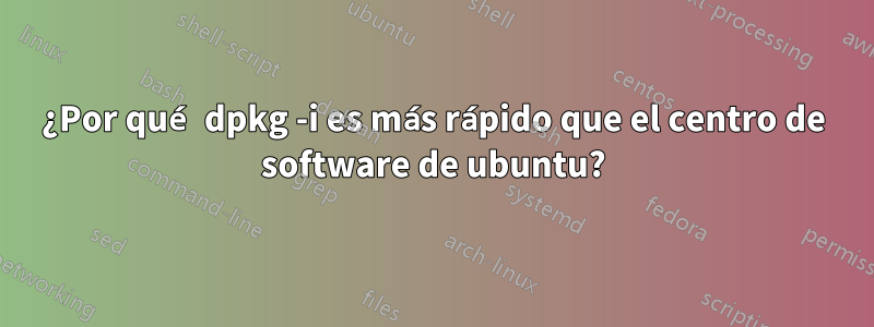 ¿Por qué dpkg -i es más rápido que el centro de software de ubuntu?