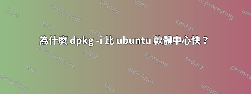 為什麼 dpkg -i 比 ubuntu 軟體中心快？