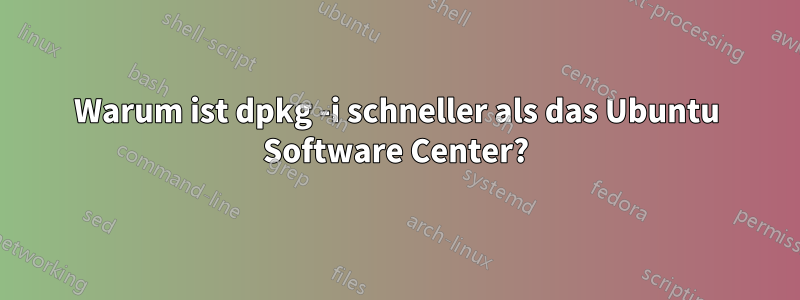 Warum ist dpkg -i schneller als das Ubuntu Software Center?