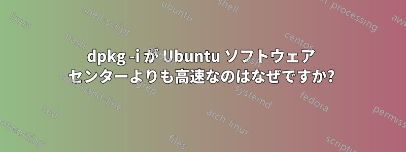 dpkg -i が Ubuntu ソフトウェア センターよりも高速なのはなぜですか?