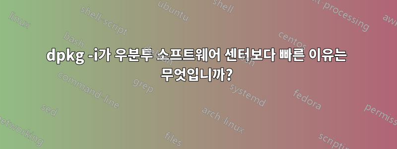 dpkg -i가 우분투 소프트웨어 센터보다 빠른 이유는 무엇입니까?