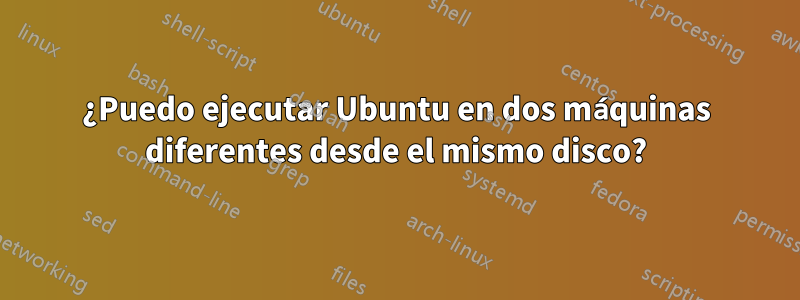 ¿Puedo ejecutar Ubuntu en dos máquinas diferentes desde el mismo disco?