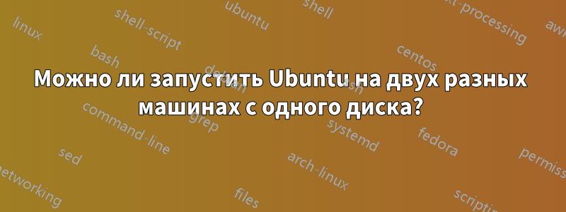 Можно ли запустить Ubuntu на двух разных машинах с одного диска?