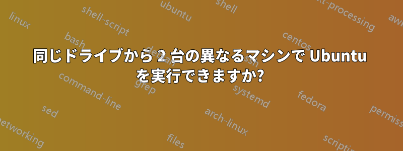 同じドライブから 2 台の異なるマシンで Ubuntu を実行できますか?