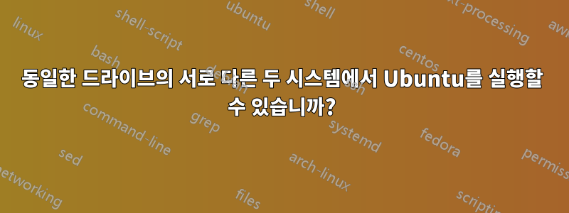 동일한 드라이브의 서로 다른 두 시스템에서 Ubuntu를 실행할 수 있습니까?