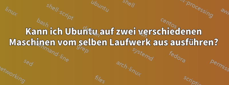 Kann ich Ubuntu auf zwei verschiedenen Maschinen vom selben Laufwerk aus ausführen?