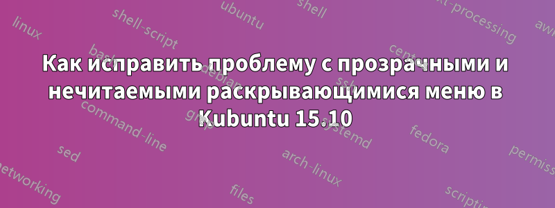 Как исправить проблему с прозрачными и нечитаемыми раскрывающимися меню в Kubuntu 15.10