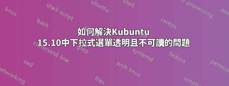 如何解決Kubuntu 15.10中下拉式選單透明且不可讀的問題