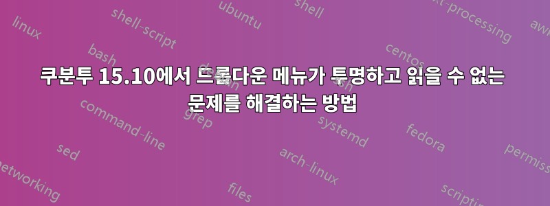 쿠분투 15.10에서 드롭다운 메뉴가 투명하고 읽을 수 없는 문제를 해결하는 방법