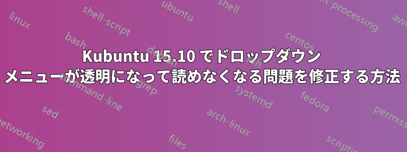 Kubuntu 15.10 でドロップダウン メニューが透明になって読めなくなる問題を修正する方法