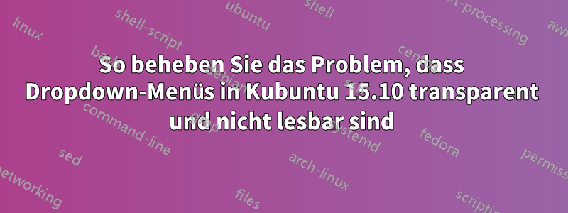 So beheben Sie das Problem, dass Dropdown-Menüs in Kubuntu 15.10 transparent und nicht lesbar sind