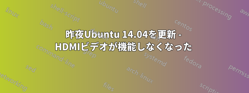 昨夜Ubuntu 14.04を更新 - HDMIビデオが機能しなくなった