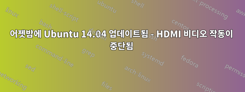 어젯밤에 Ubuntu 14.04 업데이트됨 - HDMI 비디오 작동이 중단됨