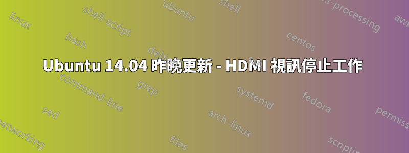 Ubuntu 14.04 昨晚更新 - HDMI 視訊停止工作