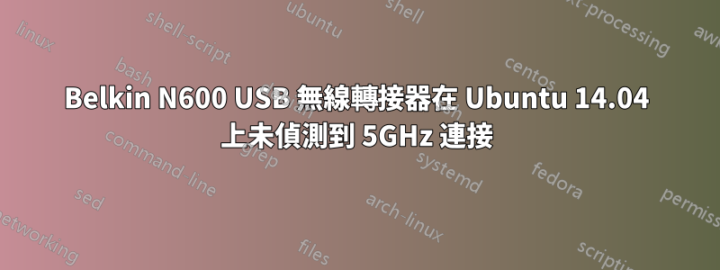 Belkin N600 USB 無線轉接器在 Ubuntu 14.04 上未偵測到 5GHz 連接