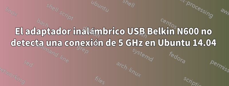 El adaptador inalámbrico USB Belkin N600 no detecta una conexión de 5 GHz en Ubuntu 14.04