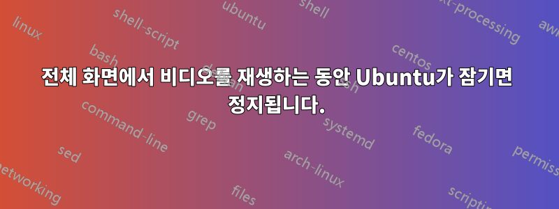 전체 화면에서 비디오를 재생하는 동안 Ubuntu가 잠기면 정지됩니다.