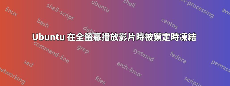 Ubuntu 在全螢幕播放影片時被鎖定時凍結