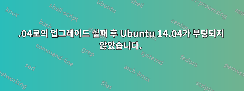 16.04로의 업그레이드 실패 후 Ubuntu 14.04가 부팅되지 않았습니다.