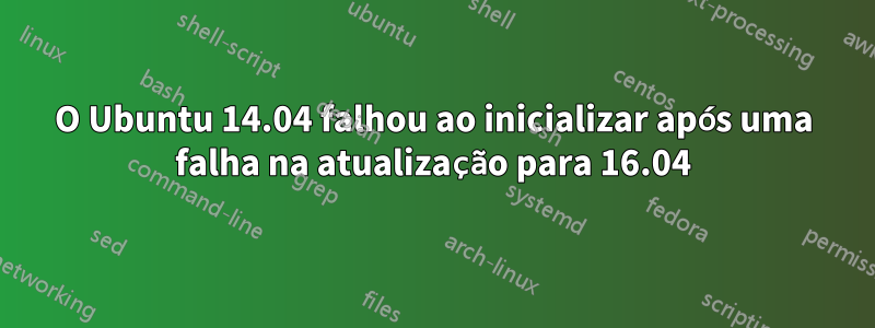 O Ubuntu 14.04 falhou ao inicializar após uma falha na atualização para 16.04