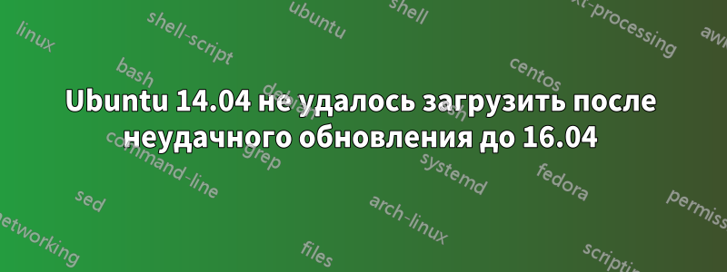 Ubuntu 14.04 не удалось загрузить после неудачного обновления до 16.04