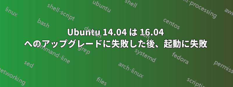 Ubuntu 14.04 は 16.04 へのアップグレードに失敗した後、起動に失敗