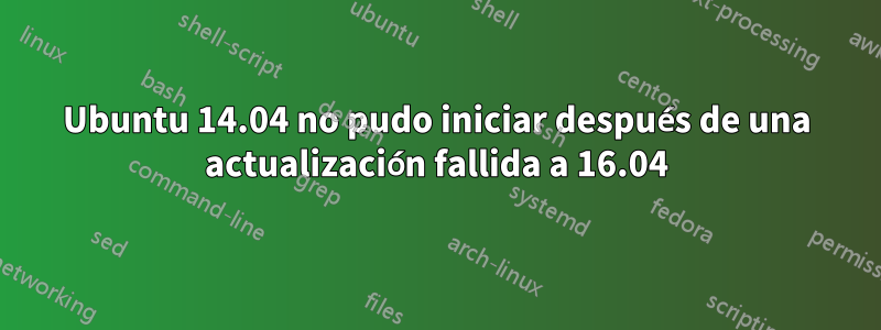 Ubuntu 14.04 no pudo iniciar después de una actualización fallida a 16.04