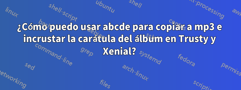 ¿Cómo puedo usar abcde para copiar a mp3 e incrustar la carátula del álbum en Trusty y Xenial?