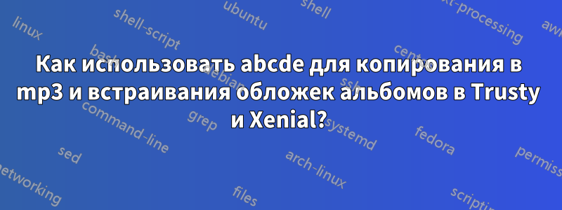 Как использовать abcde для копирования в mp3 и встраивания обложек альбомов в Trusty и Xenial?