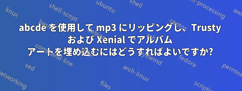 abcde を使用して mp3 にリッピングし、Trusty および Xenial でアルバム アートを埋め込むにはどうすればよいですか?