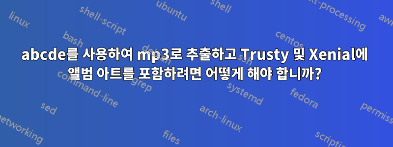 abcde를 사용하여 mp3로 추출하고 Trusty 및 Xenial에 앨범 아트를 포함하려면 어떻게 해야 합니까?